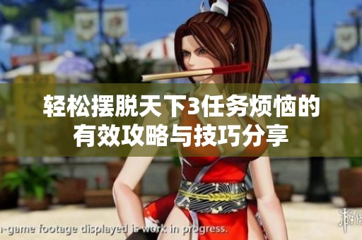 轻松摆脱天下3任务烦恼的有效攻略与技巧分享