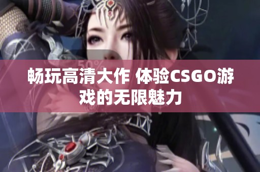 畅玩高清大作 体验CSGO游戏的无限魅力