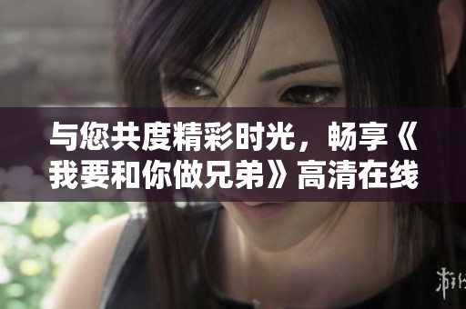 与您共度精彩时光，畅享《我要和你做兄弟》高清在线观看体验
