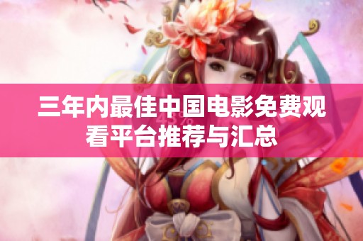 三年内最佳中国电影免费观看平台推荐与汇总