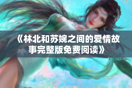 《林北和苏婉之间的爱情故事完整版免费阅读》