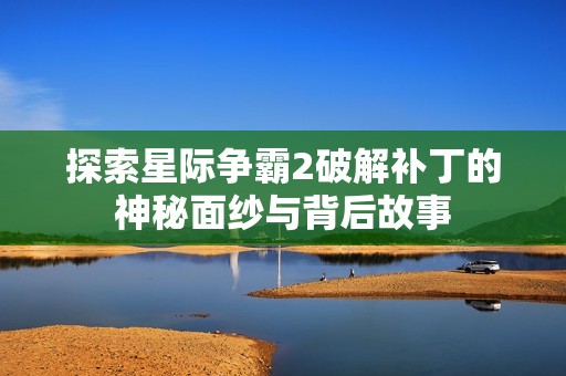 探索星际争霸2破解补丁的神秘面纱与背后故事