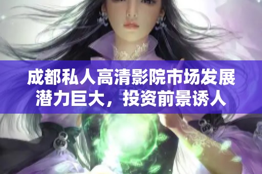 成都私人高清影院市场发展潜力巨大，投资前景诱人