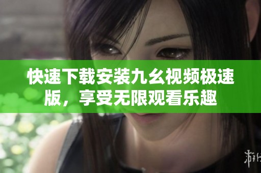 快速下载安装九幺视频极速版，享受无限观看乐趣