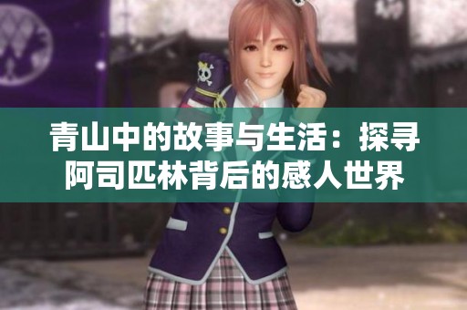 青山中的故事与生活：探寻阿司匹林背后的感人世界