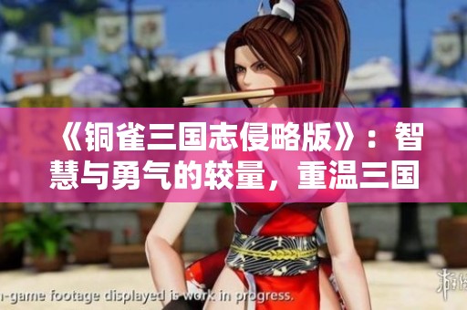《铜雀三国志侵略版》：智慧与勇气的较量，重温三国历史风云