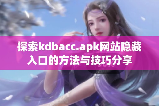 探索kdbacc.apk网站隐藏入口的方法与技巧分享