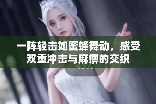一阵轻击如蜜蜂舞动，感受双重冲击与麻痹的交织