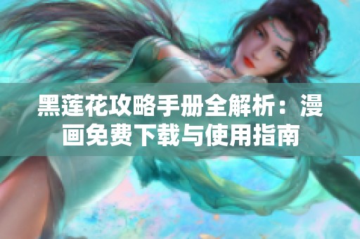 黑莲花攻略手册全解析：漫画免费下载与使用指南