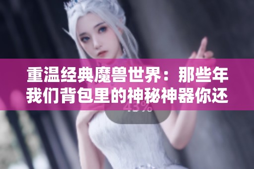 重温经典魔兽世界：那些年我们背包里的神秘神器你还记得吗