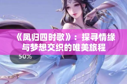 《凤归四时歌》：探寻情缘与梦想交织的唯美旅程