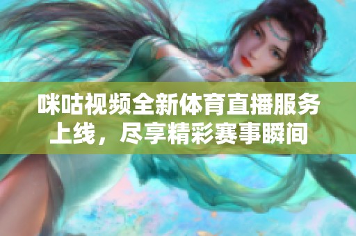 咪咕视频全新体育直播服务上线，尽享精彩赛事瞬间