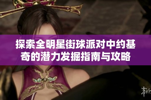 探索全明星街球派对中约基奇的潜力发掘指南与攻略