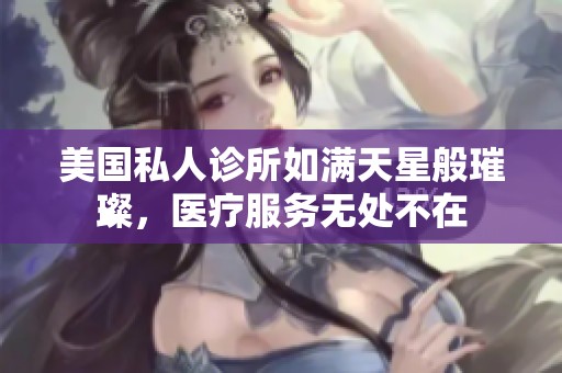 美国私人诊所如满天星般璀璨，医疗服务无处不在