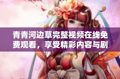 青青河边草完整视频在线免费观看，享受精彩内容与剧情