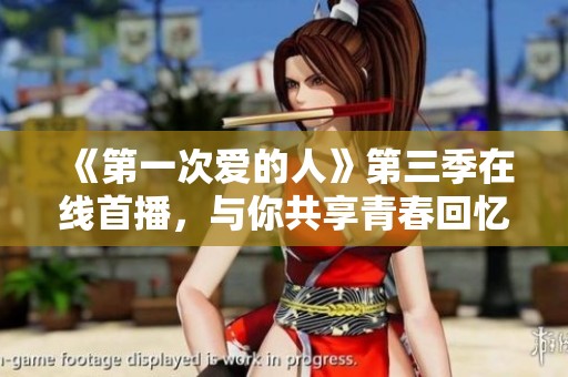 《第一次爱的人》第三季在线首播，与你共享青春回忆