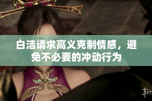 白洁请求高义克制情感，避免不必要的冲动行为