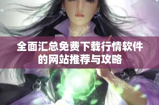 全面汇总免费下载行情软件的网站推荐与攻略