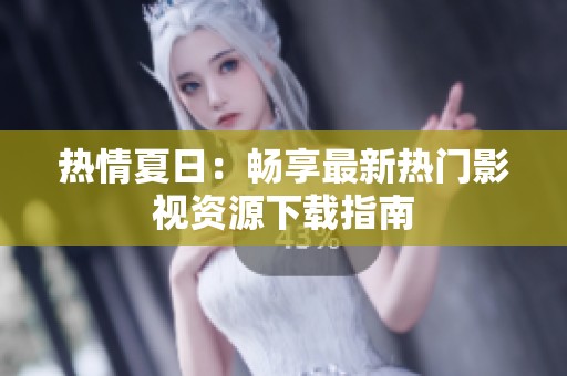 热情夏日：畅享最新热门影视资源下载指南