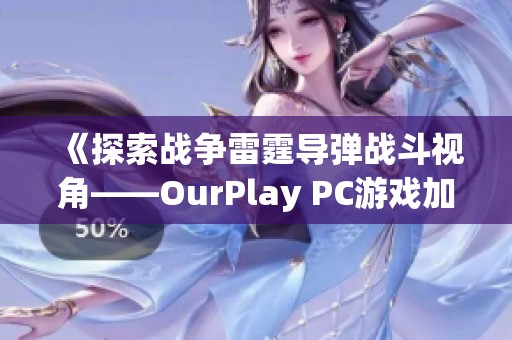《探索战争雷霆导弹战斗视角——OurPlay PC游戏加速器的优势》