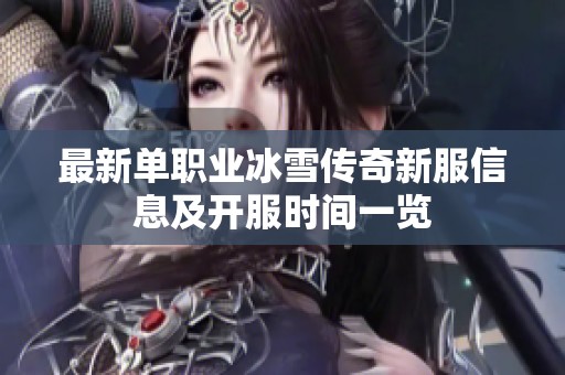 最新单职业冰雪传奇新服信息及开服时间一览
