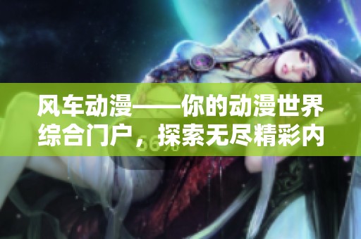 风车动漫——你的动漫世界综合门户，探索无尽精彩内容