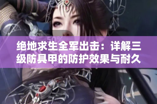 绝地求生全军出击：详解三级防具甲的防护效果与耐久性