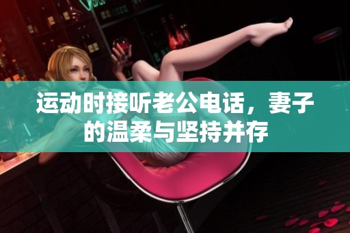 运动时接听老公电话，妻子的温柔与坚持并存