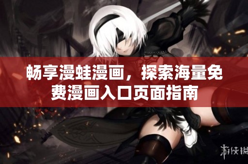 畅享漫蛙漫画，探索海量免费漫画入口页面指南