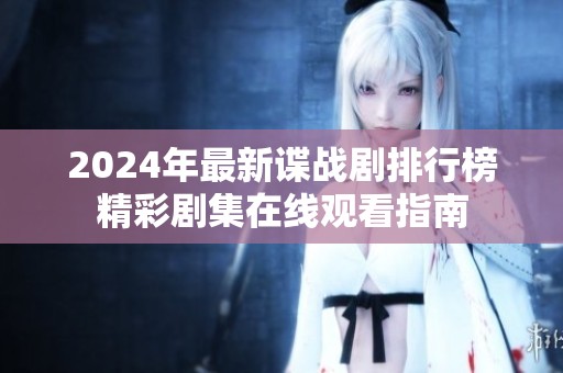 2024年最新谍战剧排行榜精彩剧集在线观看指南