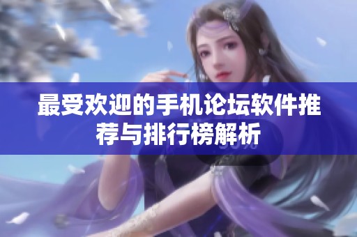 最受欢迎的手机论坛软件推荐与排行榜解析