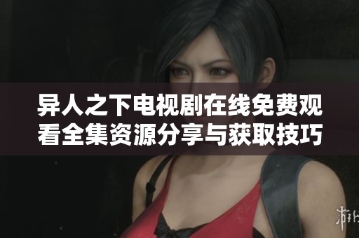 异人之下电视剧在线免费观看全集资源分享与获取技巧