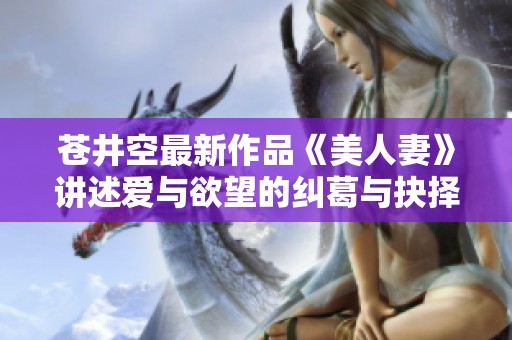 苍井空最新作品《美人妻》讲述爱与欲望的纠葛与抉择