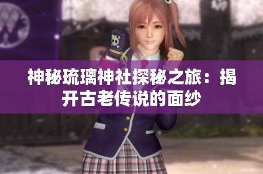 神秘琉璃神社探秘之旅：揭开古老传说的面纱