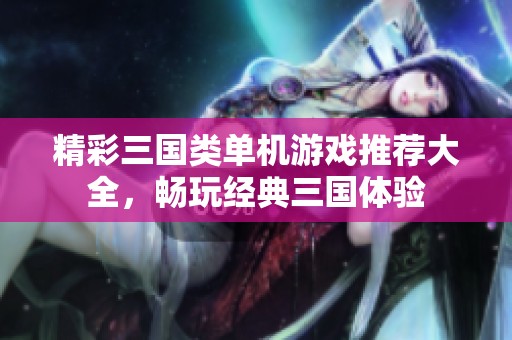 精彩三国类单机游戏推荐大全，畅玩经典三国体验