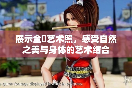 展示全捰艺术照，感受自然之美与身体的艺术结合