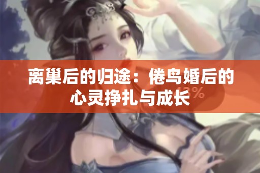 离巢后的归途：倦鸟婚后的心灵挣扎与成长