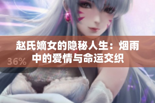 赵氏嫡女的隐秘人生：烟雨中的爱情与命运交织
