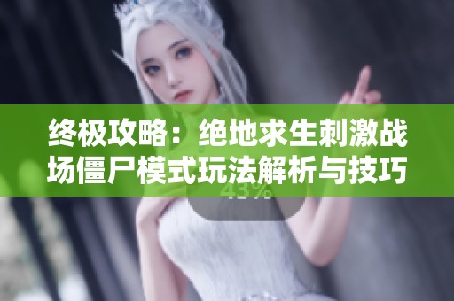 终极攻略：绝地求生刺激战场僵尸模式玩法解析与技巧分享