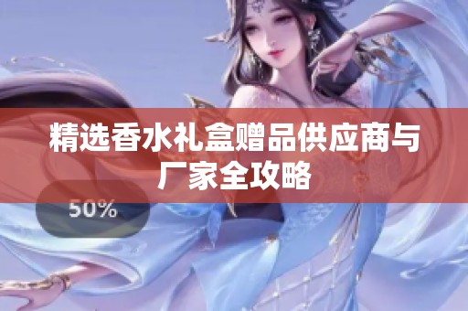 精选香水礼盒赠品供应商与厂家全攻略
