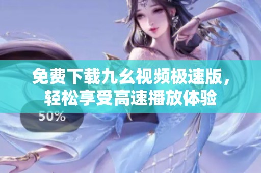 免费下载九幺视频极速版，轻松享受高速播放体验