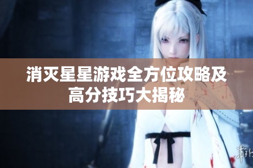 消灭星星游戏全方位攻略及高分技巧大揭秘