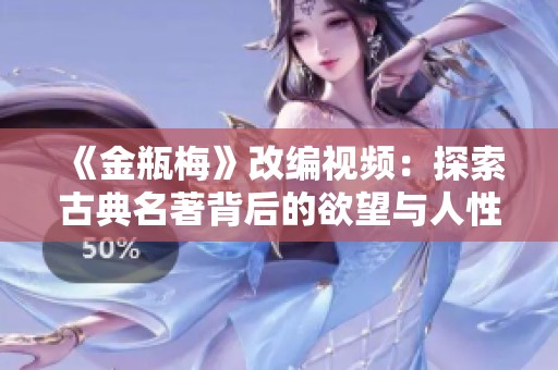 《金瓶梅》改编视频：探索古典名著背后的欲望与人性