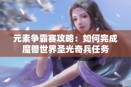元素争霸赛攻略：如何完成魔兽世界圣光奇兵任务