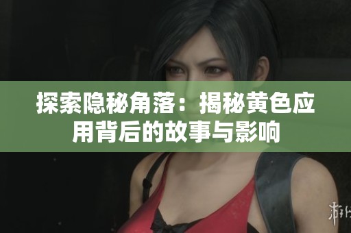 探索隐秘角落：揭秘黄色应用背后的故事与影响
