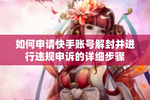 如何申请快手账号解封并进行违规申诉的详细步骤