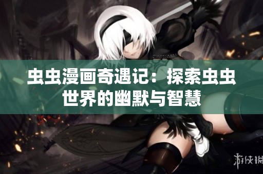 虫虫漫画奇遇记：探索虫虫世界的幽默与智慧