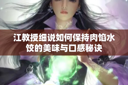 江教授细说如何保持肉馅水饺的美味与口感秘诀