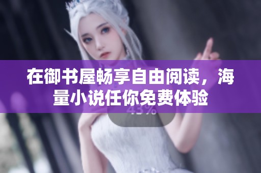 在御书屋畅享自由阅读，海量小说任你免费体验