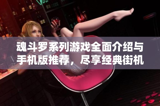 魂斗罗系列游戏全面介绍与手机版推荐，尽享经典街机魅力
